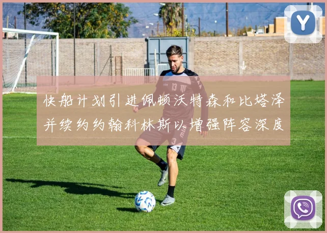 快船计划引进佩顿沃特森和比塔泽并续约约翰科林斯以增强阵容深度