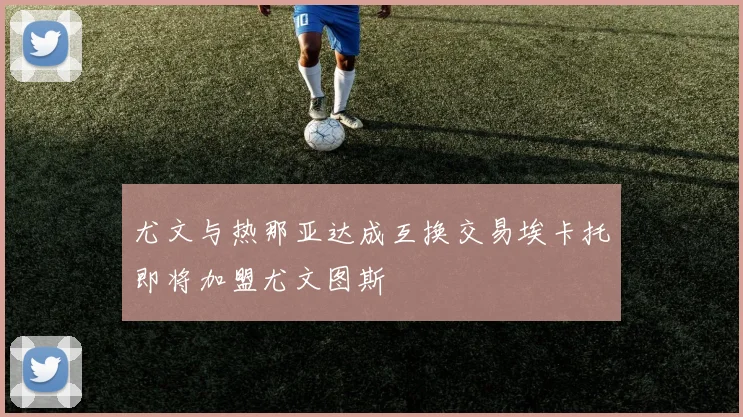 尤文与热那亚达成互换交易埃卡托即将加盟尤文图斯