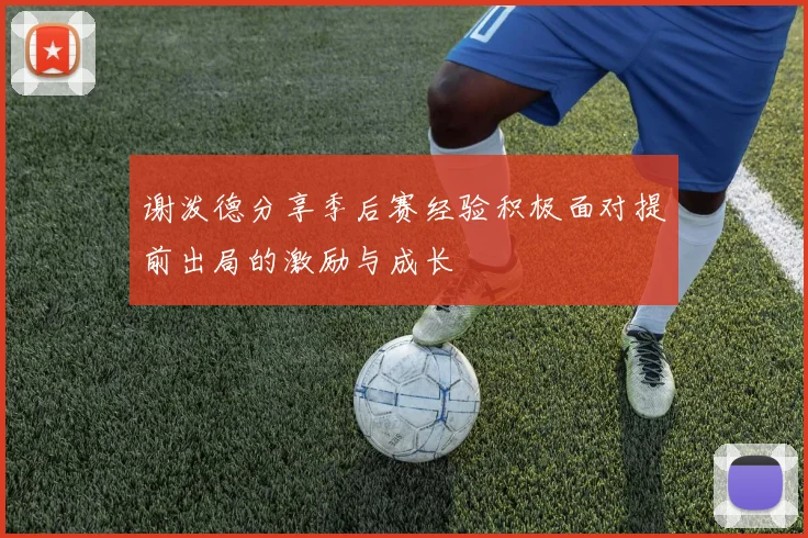 谢泼德分享季后赛经验积极面对提前出局的激励与成长