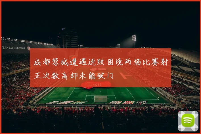 成都蓉城遭遇连败困境两场比赛射正次数高却未能破门