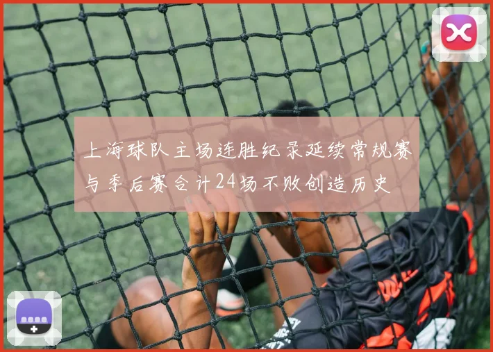 上海球队主场连胜纪录延续常规赛与季后赛合计24场不败创造历史