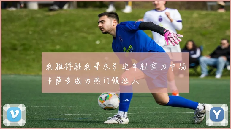 利雅得胜利寻求引进年轻实力中场卡萨多成为热门候选人