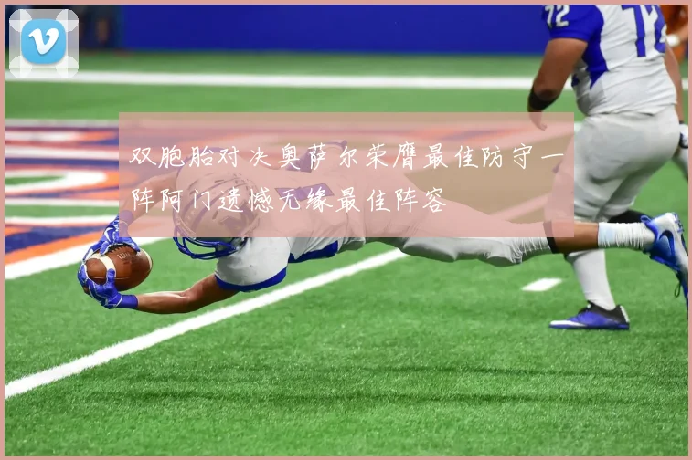 双胞胎对决奥萨尔荣膺最佳防守一阵阿门遗憾无缘最佳阵容