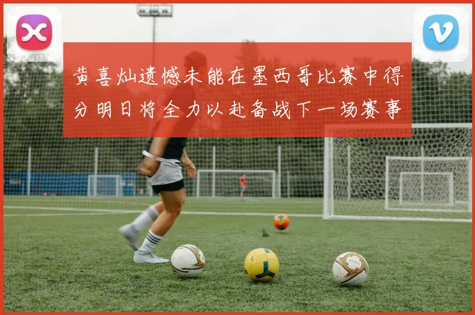 黄喜灿遗憾未能在墨西哥比赛中得分明日将全力以赴备战下一场赛事
