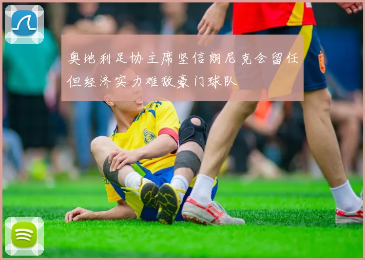 奥地利足协主席坚信朗尼克会留任但经济实力难敌豪门球队
