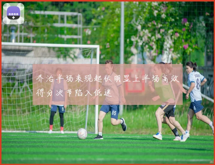 乔治半场表现起伏明显上半场高效得分次节陷入低迷